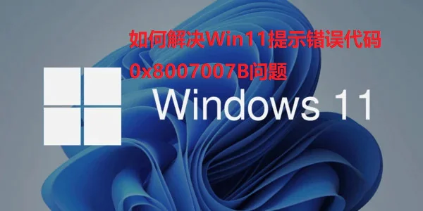 Win11提示错误代码0x8007007B解决方法,附win11激活码