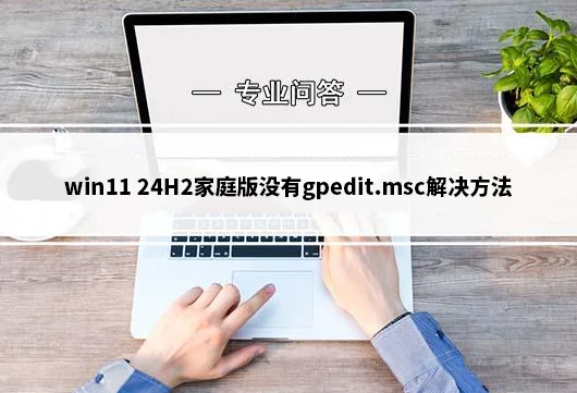 win11 24H2家庭版没有gpedit.msc(组策略)怎么解决